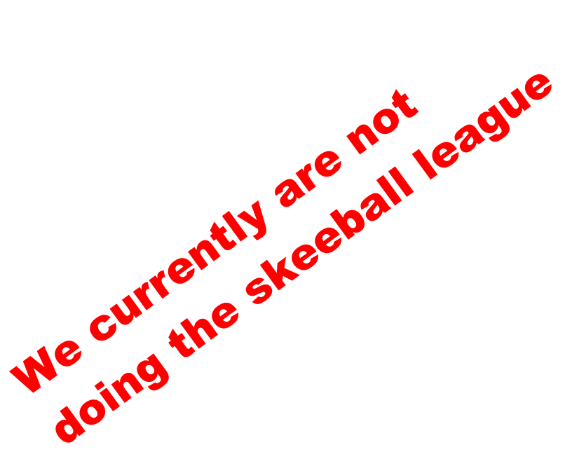 We currently are not  doing the skeeball league